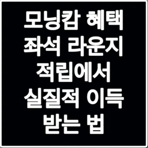 모닝캄 혜택 좌석 라운지 적립에서 실질적 이득 받는 법