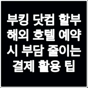 부킹 닷컴 할부 해외 호텔 예약 시 부담 줄이는 결제 활용 팁