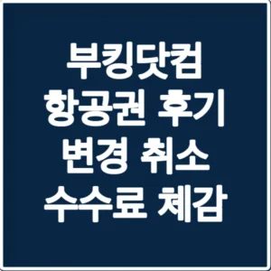 부킹닷컴 항공권 후기 변경 취소 수수료 체감