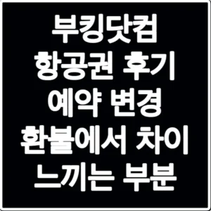 부킹닷컴 항공권 후기 예약 변경 환불에서 차이 느끼는 부분