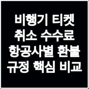 비행기 티켓 취소 수수료 항공사별 환불 규정 핵심 비교