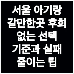 서울 아기랑 갈만한곳 후회 없는 선택 기준과 실패 줄이는 팁