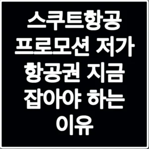 스쿠트항공 프로모션 저가 항공권 지금 잡아야 하는 이유