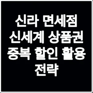 신라 면세점 신세계 상품권 중복 할인 활용 전략