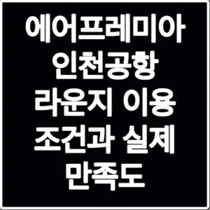 에어프레미아 인천공항 라운지 이용 조건과 실제 만족도