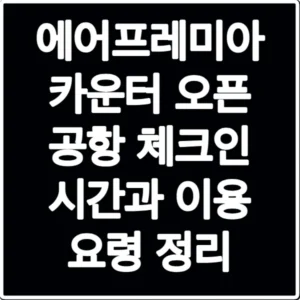 에어프레미아 카운터 오픈 공항 체크인 시간과 이용 요령 정리