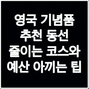 영국 기념품 추천 동선 줄이는 코스와 예산 아끼는 팁