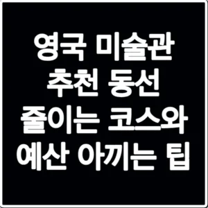 영국 미술관 추천 동선 줄이는 코스와 예산 아끼는 팁