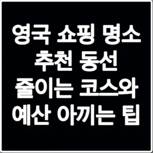 영국 쇼핑 명소 추천 동선 줄이는 코스와 예산 아끼는 팁