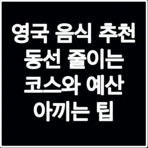 영국 음식 추천 동선 줄이는 코스와 예산 아끼는 팁