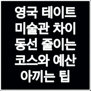 영국 테이트 미술관 차이 동선 줄이는 코스와 예산 아끼는 팁