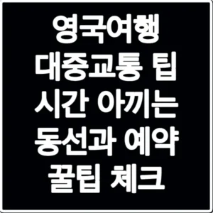영국여행 대중교통 팁 시간 아끼는 동선과 예약 꿀팁 체크
