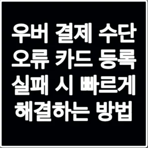 우버 결제 수단 오류 카드 등록 실패 시 빠르게 해결하는 방법