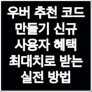 우버 추천 코드 만들기 신규 사용자 혜택 최대치로 받는 실전 방법