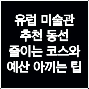 유럽 미술관 추천 동선 줄이는 코스와 예산 아끼는 팁