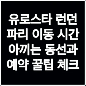 유로스타 런던 파리 이동 시간 아끼는 동선과 예약 꿀팁 체크