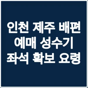 인천 제주 배편 예매 성수기 좌석 확보 요령