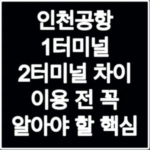 인천공항 1터미널 2터미널 차이 이용 전 꼭 알아야 할 핵심
