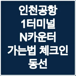 인천공항 1터미널 N카운터 가는법 체크인 동선