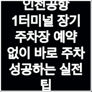 인천공항 1터미널 장기 주차장 예약 없이 바로 주차 성공하는 실전 팁