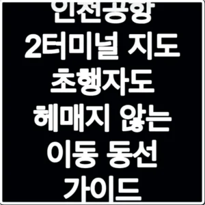 인천공항 2터미널 지도 초행자도 헤매지 않는 이동 동선 가이드