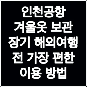 인천공항 겨울옷 보관 장기 해외여행 전 가장 편한 이용 방법