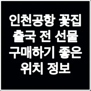 인천공항 꽃집 출국 전 선물 구매하기 좋은 위치 정보