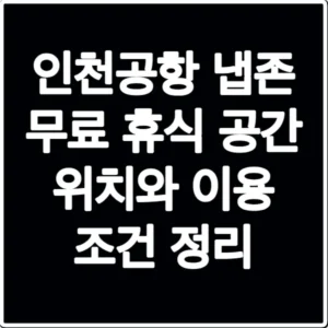 인천공항 냅존 무료 휴식 공간 위치와 이용 조건 정리