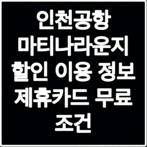 인천공항 마티나라운지 할인 이용 정보 제휴카드 무료 조건