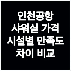 인천공항 샤워실 가격 시설별 만족도 차이 비교