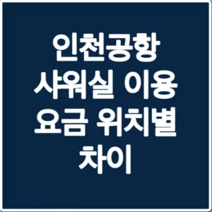 인천공항 샤워실 이용 요금 위치별 차이