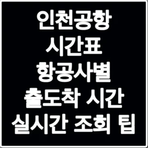 인천공항 시간표 항공사별 출도착 시간 실시간 조회 팁