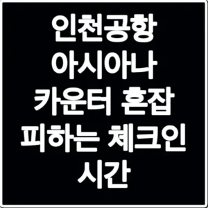 인천공항 아시아나 카운터 혼잡 피하는 체크인 시간
