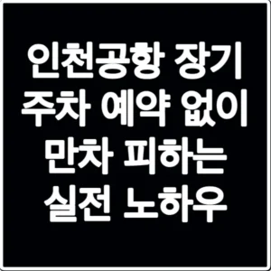 인천공항 장기 주차 예약 없이 만차 피하는 실전 노하우
