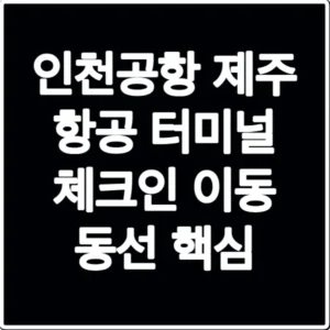 인천공항 제주 항공 터미널 체크인 이동 동선 핵심
