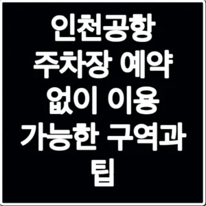 인천공항 주차장 예약 없이 이용 가능한 구역과 팁