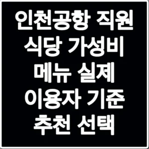 인천공항 직원 식당 가성비 메뉴 실제 이용자 기준 추천 선택