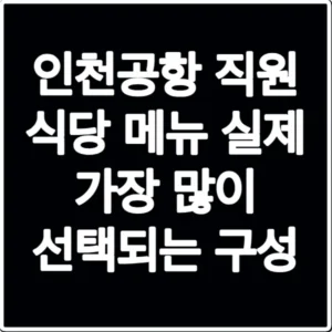 인천공항 직원 식당 메뉴 실제 가장 많이 선택되는 구성