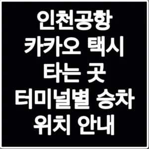 인천공항 카카오 택시 타는 곳 터미널별 승차 위치 안내