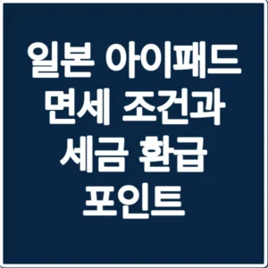 일본 아이패드 면세 조건과 세금 환급 포인트