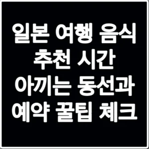 일본 여행 음식 추천 시간 아끼는 동선과 예약 꿀팁 체크