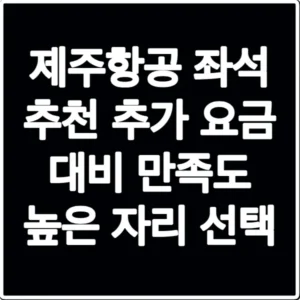 제주항공 좌석 추천 추가 요금 대비 만족도 높은 자리 선택