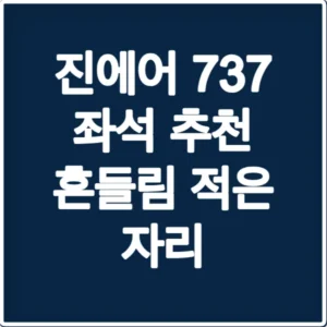 진에어 737 좌석 추천 흔들림 적은 자리