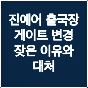 진에어 출국장 게이트 변경 잦은 이유와 대처