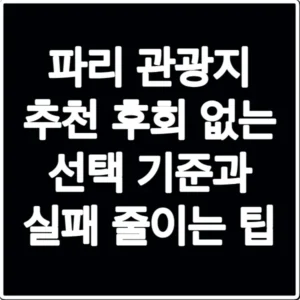 파리 관광지 추천 후회 없는 선택 기준과 실패 줄이는 팁