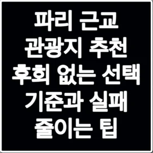 파리 근교 관광지 추천 후회 없는 선택 기준과 실패 줄이는 팁