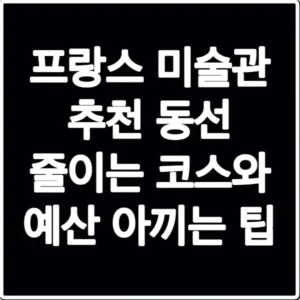프랑스 미술관 추천 동선 줄이는 코스와 예산 아끼는 팁