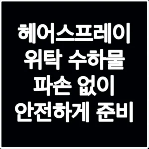 헤어스프레이 위탁 수하물 파손 없이 안전하게 준비