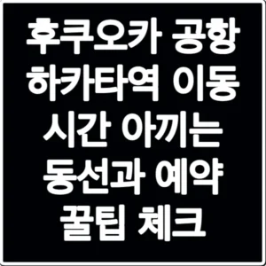 후쿠오카 공항 하카타역 이동 시간 아끼는 동선과 예약 꿀팁 체크