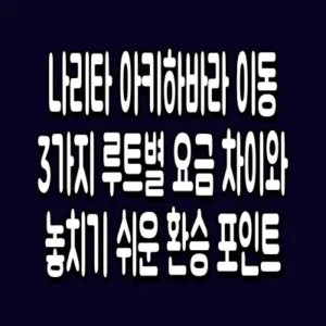 나리타 아키하바라 이동 3가지 루트별 요금 차이와 놓치기 쉬운 환승 포인트